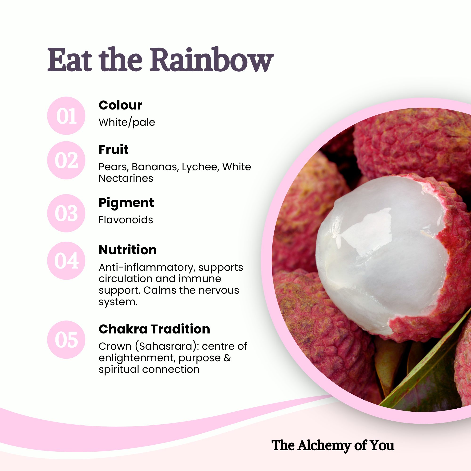 Eat the Rainbow - white and pale fruits: pears, bananas, lychee and white nectarines; pigment: flavonoids; chakra: crown (Sahasrara)